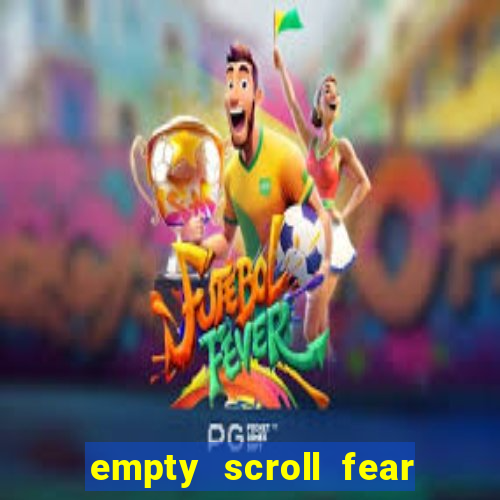 empty scroll fear and hunger best use